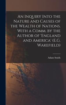 portada An Inquiry Into the Nature and Causes of the Wealth of Nations. With a Comm. by the Author of 'england and America' (E.G. Wakefield) (en Inglés)