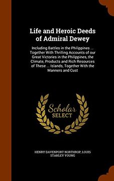 portada Life and Heroic Deeds of Admiral Dewey: Including Battles in the Philippines ... Together With Thrilling Accounts of our Great Victories in the ... Islands, Together With the Manners and Cust