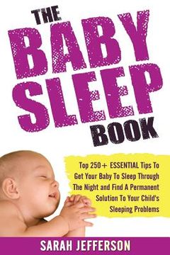portada The Baby Sleep Book: Top 250+ ESSENTIAL Tips To Get Your Baby To Sleep Through The Night And Find A Solution To Your Child's Sleeping Probl (en Inglés)