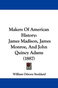 portada makers of american history: james madison, james monroe, and john quincy adams (1887) (en Inglés)