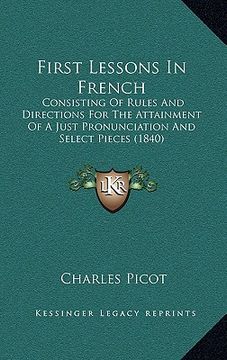 portada first lessons in french: consisting of rules and directions for the attainment of a just pronunciation and select pieces (1840) (en Inglés)