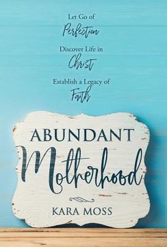 portada Abundant Motherhood: Let Go of Perfection, Discover Life in Christ, Establish a Legacy of Faith (en Inglés)