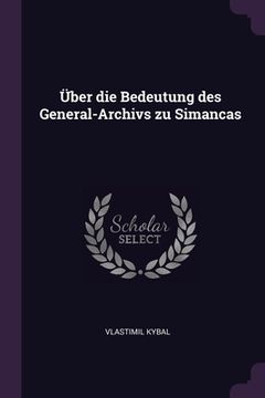 portada Über die Bedeutung des General-Archivs zu Simancas (en Inglés)