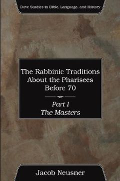 portada the rabbinic traditions about the pharisees before 70, part i: the masters (en Inglés)