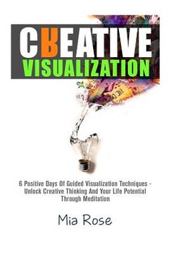 portada Creative Visualization: 6 Positive Days Of Guided Visualization Techniques - Unlock Creative Thinking And Your Life Potential Through Meditati (en Inglés)