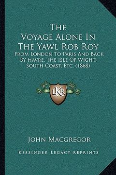 portada the voyage alone in the yawl rob roy: from london to paris and back by havre, the isle of wight, south coast, etc. (1868) (en Inglés)