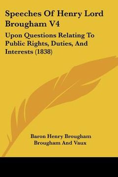 portada speeches of henry lord brougham v4: upon questions relating to public rights, duties, and interests (1838) (en Inglés)