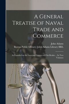 portada A General Treatise of Naval Trade and Commerce: as Founded on the Laws and Statutes of This Realm ... In Two Volumes (en Inglés)