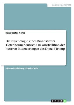portada Die Psychologie eines Brandstifters. Tiefenhermeneutische Rekonstruktion der bizarren Inszenierungen des Donald Trump (in German)