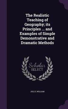 portada The Realistic Teaching of Geography; its Principles ... and Examples of Simple Demonstrative and Dramatic Methods