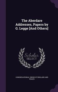 portada The Aberdare Addresses, Papers by G. Legge [And Others] (en Inglés)