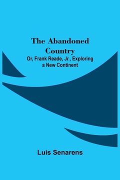 portada The Abandoned Country; or, Frank Reade, Jr., Exploring a New Continent. (in English)