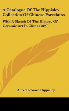 portada a catalogue of the hippisley collection of chinese porcelains: with a sketch of the history of ceramic art in china (1890) (in English)
