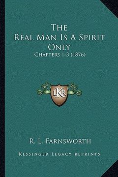portada the real man is a spirit only: chapters 1-3 (1876) (en Inglés)