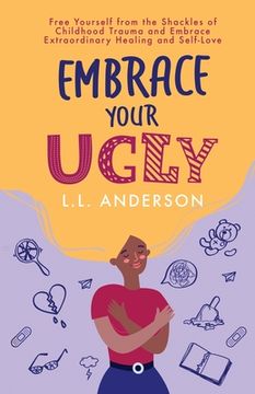 portada Embrace Your Ugly: Free Yourself From the Shackles of Childhood Trauma and Embrace Extraordinary Healing and Self-Love (en Inglés)