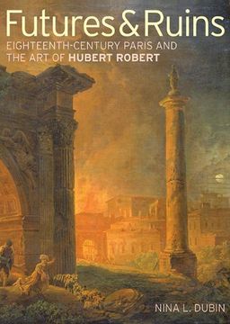 portada Futures & Ruins: Eighteenth-Century Paris and the Art of Hubert Robert