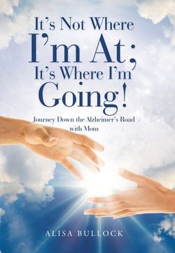 portada It's Not Where I'm At; It's Where I'm Going!: Journey Down the Alzheimer's Road with Mom (en Inglés)