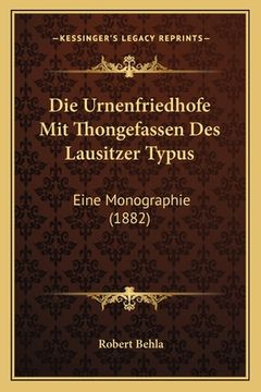 portada Die Urnenfriedhofe Mit Thongefassen Des Lausitzer Typus: Eine Monographie (1882) (en Alemán)