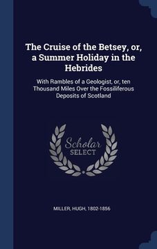 portada The Cruise of the Betsey, or, a Summer Holiday in the Hebrides: With Rambles of a Geologist, or, ten Thousand Miles Over the Fossiliferous Deposits of (en Inglés)