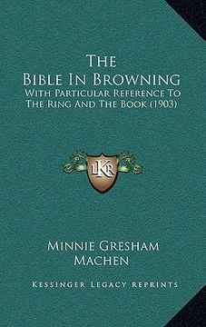 portada the bible in browning: with particular reference to the ring and the book (1903) (en Inglés)