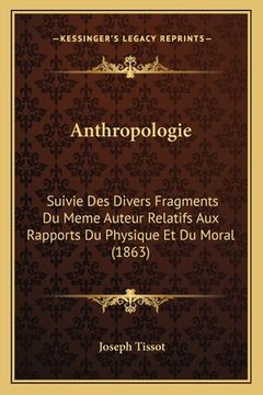 portada Anthropologie: Suivie Des Divers Fragments Du Meme Auteur Relatifs Aux Rapports Du Physique Et Du Moral (1863) (en Francés)