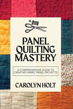 portada Panel Quilting Mastery: A Comprehensive Guide to Creative Fabric Panel Projects (en Inglés)