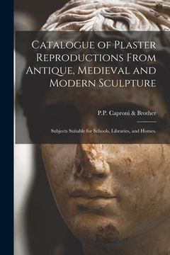 portada Catalogue of Plaster Reproductions From Antique, Medieval and Modern Sculpture: Subjects Suitable for Schools, Libraries, and Homes. (in English)