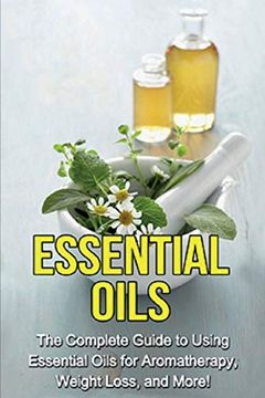 portada Essential Oils: The Complete Guide to Using Essential Oils for Aromatherapy, Weight Loss, and More! (in English)