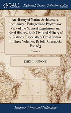 portada An History of Marine Architecture. Including an Enlarged and Progressive View of the Nautical Regulations and Naval History, Both Civil and Military. Volumes. By John Charnock, esq of 3; Volume 2 (en Inglés)