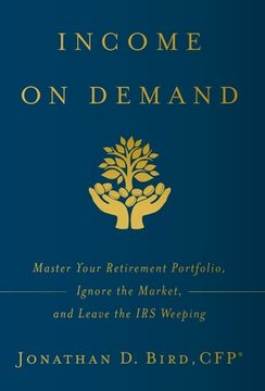 portada Income on Demand: Master Your Retirement Portfolio, Ignore the Market, and Leave the IRS Weeping (en Inglés)
