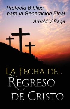 portada La Fecha del Regreso de Cristo: Profecía Bíblica Para la Generación Final (in Spanish)