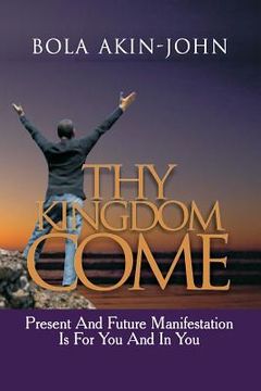 portada Thy Kingdom Come: Present And Future Manifestation Is For You And In You (en Inglés)