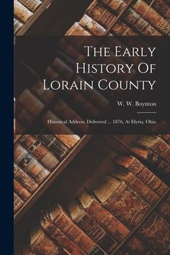 portada The Early History Of Lorain County: Historical Address. Delivered ... 1876, At Elyria, Ohio