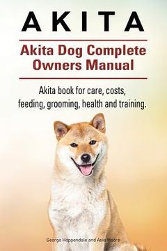 portada Akita. Akita Dog Complete Owners Manual. Akita book for care, costs, feeding, grooming, health and training. 