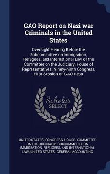 portada GAO Report on Nazi war Criminals in the United States: Oversight Hearing Before the Subcommittee on Immigration, Refugees, and International Law of th