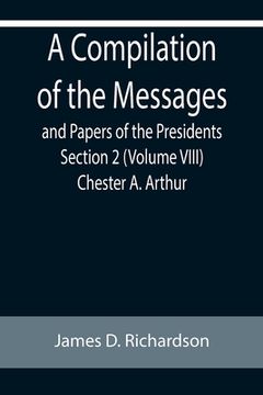 portada A Compilation of the Messages and Papers of the Presidents Section 2 (Volume VIII) Chester A. Arthur