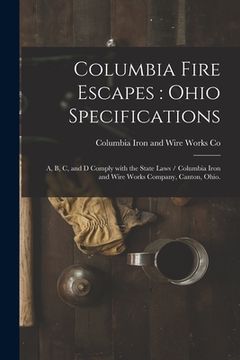 portada Columbia Fire Escapes: Ohio Specifications: A, B, C, and D Comply With the State Laws / Columbia Iron and Wire Works Company, Canton, Ohio. (en Inglés)