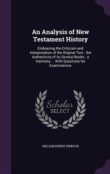 portada An Analysis of New Testament History: Embracing the Criticism and Interpretation of the Original Text: the Authenticity of its Several Books: a Harmon (en Inglés)