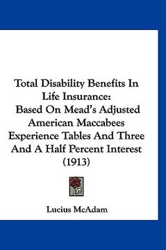 portada total disability benefits in life insurance: based on mead's adjusted american maccabees experience tables and three and a half percent interest (1913 (en Inglés)