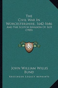 portada the civil war in worcestershire, 1642-1646: and the scotch invasion of 1651 (1905) (in English)