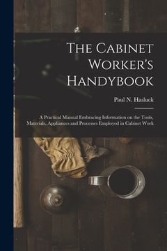 portada The Cabinet Worker's Handybook: a Practical Manual Embracing Information on the Tools, Materials, Appliances and Processes Employed in Cabinet Work