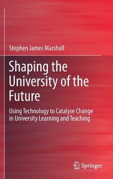 portada Shaping the University of the Future: Using Technology to Catalyse Change in University Learning and Teaching (en Inglés)