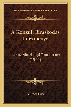 portada A Konzuli Biraskodas Intezmenye: Nemzetkozi Jogi Tanulmany (1904) (en Húngaro)