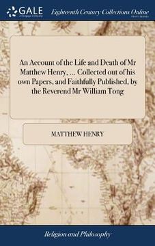 portada An Account of the Life and Death of Mr Matthew Henry, ... Collected out of his own Papers, and Faithfully Published, by the Reverend Mr William Tong (en Inglés)