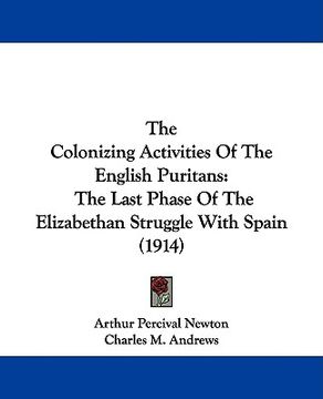 portada the colonizing activities of the english puritans: the last phase of the elizabethan struggle with spain (1914) (en Inglés)