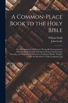 portada A Common-place Book to the Holy Bible: Or, The Scripture's Sufficiency Practically Demonstrated. Wherein the Substance of Scripture Respecting Doctrin (in English)