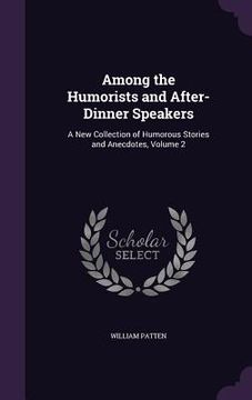 portada Among the Humorists and After-Dinner Speakers: A New Collection of Humorous Stories and Anecdotes, Volume 2