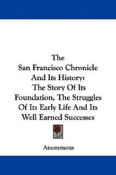 portada the san francisco chronicle and its history: the story of its foundation, the struggles of its early life and its well earned successes