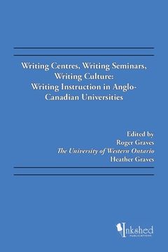 portada Writing Centres, Writing Seminars, Writing Culture: Writing Instruction in Anglo-Canadian Universities (en Inglés)