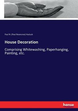 portada House Decoration: Comprising Whitewashing, Paperhanging, Painting, etc. (in English)